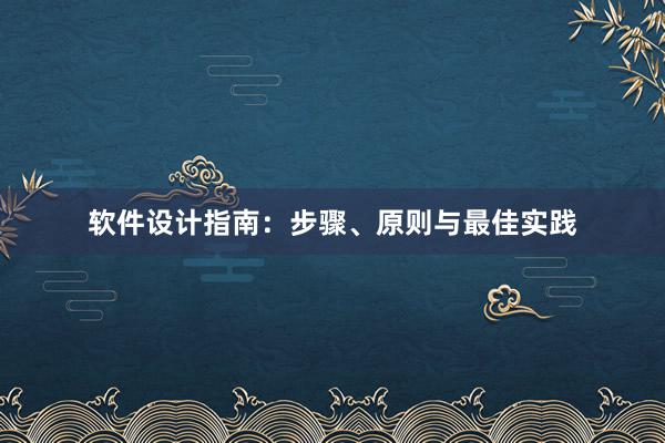 软件设计指南：步骤、原则与最佳实践